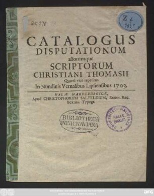 Catalogus Disputationum aliorumque Scriptorum Christiani Thomasii : Quartâ vice repetitus In Nundinis Vernalibus Lipsiensibus 1703