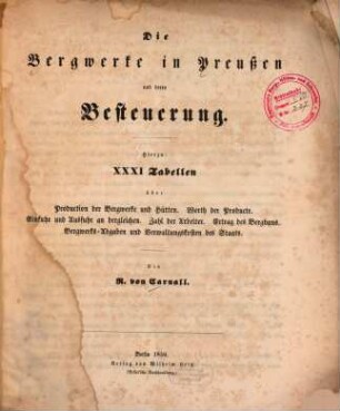 Die Bergwerke in Preußen und deren Besteuerung : hierzu XXXI Tabellen über Production der Bergwerke und Hütten. Werth der Producte ...