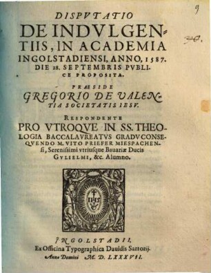 Dispvtatio De Indvlgentiis : In Academia Ingolstadiensi, Anno, 1587. Die 28. Septembris Publice Proposita