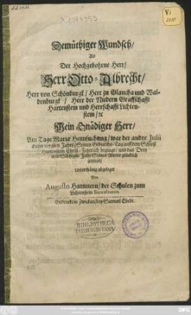 Demüthiger Wundsch/ Als Der Hochgebohrne Herr/ Herr Otto-Albrecht/ Herr von Schönburgk/ Herr zu Glaucha und Waldenburgk/ Herr der Niedern Graffschafft Hartenstein und Herrschafft Lichtenstein/ [et]c ... Am Tage Mariae Heimsuchung/ war der andre Iulii dieses 1673sten Jahrs/ Seinen Geburths-Tag auff dem Schloß Hartenstein Christ-Feyerlich beginge/ und das Drey und Sibtzigste Jahr Seines Alters glücklich antrat