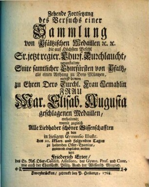 Versuch einer Sammlung von Pfältzischen Medaillen, Schau-, Gedächtnis- und allerley andern Müntzen, [I. Theil]. ... als einen Anhang zu Dero Müntzen, nebst denen zu Ehren Dero Durchl. Frau Mar. Elisab. Augusta geschlagenen Medaillen, enthaltend