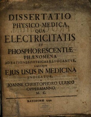 Dissertatio Physico-Medica, Qua Electricitatis Et Phosphorescentiae Phaenomena Ad Rationes Physicas Revocantvr, Simulque Ejus Usus In Medicina Indicatur