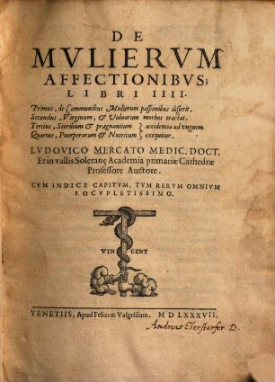 De Mulierum Affectionibus : Libri IIII ; Primus, De Communibus Mulierum passionibus disserit. Secundus, Virginum, & Viduarum morbos tractat. Tertius, Sterilium, & praegnantium Quartus, Puerperarum & Nutricum accidentia ad unguem exequitur