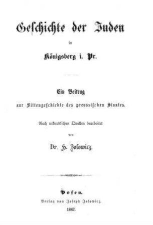 Geschichte der Juden in Königsberg i.Pr. : ein Beitrag zur Sittengeschichte des preussischen Staates : nach urkundlichen Quellen / bearb. von H. Jolowicz