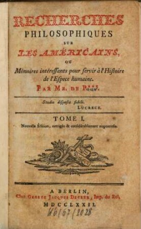 Recherches Philosophiques Sur Les Américains, ou Mémoires intéressants pour servir à l'Histoire de l'Espèce humaine, Tome I.