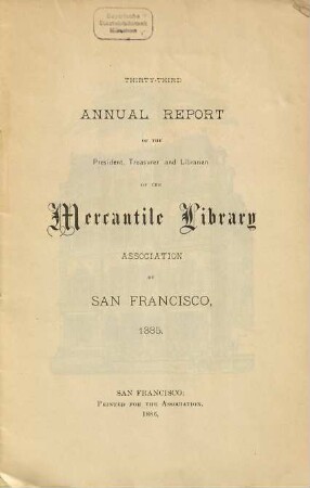 Annual report of the President, Treasurer and Librarian of the Mercantile Library Association of San Francisco. 33. 1885 (1886)