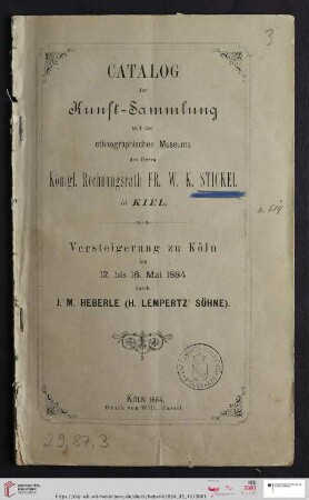 Versteigerung zu Köln / J. M. Heberle (H. Lempertz' Söhne): Catalog der Kunst-Sammlung und des ethnographischen Museums des Herrn Kgl. Rechnungsrath Fr. W. K. Stickel in Kiel : Versteigerung zu Köln den 12. bis 16. Mai 1884 durch J. M. Heberle (H. Lempertz' Söhne)
