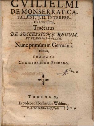 Guilielmi De Monserrat Catalani, I.U. Interpretis acutissimi, Tractatus De Successione Regum, Et Praecipue Galliae