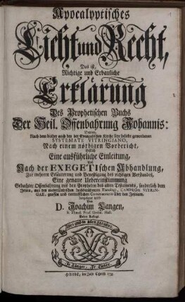 Apocalyptisches Licht und Recht, Das ist, Richtige und Erbauliche Erklärung Des Prophetischen Buchs Der Heil. Offenbahrung Johannis : Darinn, Nach dem bisher auch bey der Evangelischen Kirche sehr beliebt gewordenen Systemate Vitringiano, Nach einem nöthigen Vorbericht, Erstlich Eine ausführliche Einleitung, Und Nach der Exegetischen Abhandlung, Zur mehrern Erläuterung und Bevestigung des richtigen Verstandes, Eine genaue Uebereinstimmung Gedachter Offenbahrung mit den Propheten des alten Testaments, sonderlich dem Jesaia, aus des niederländischen hochberühmten Theologi, Campegii Vitringae, grossen und vortrefflichen Commentario über den Jesaiam, dargeleget wird