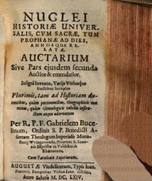 Nuclei historiae universalis, cum sacrae tum prophanae ad dies annosque relatae auctarium sive pars eiusdem secunda auctior et emendatior : insigni invento, variis utriusque fructibus locuples ..., 1. (1664). - [16], 496, ca. 260 S. : Kt.