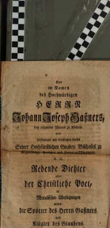 Der im Namen des Hochwürdigen Herrn Johann Joseph Gaßners, frey resignirten Pfarrers zu Klösterle ... Redende Dichter oder der Christliche Poet, in Moralischen Überlegungen wieder die Spötter des Herrn Gaßners und Klügler des Glaubens