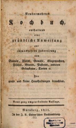 Neuvermehrtes Kochbuch : enthaltend eine gründliche Anweisung zur schmackhaften Zubereitung von Suppen, Fleisch, Gemüse, Torten ...