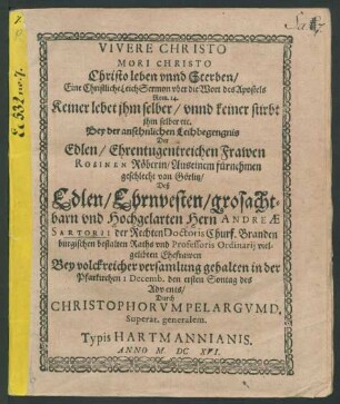 Vivere Christo Mori Christo Christo leben unnd Sterben : Eine Christliche LeichSermon uber die Wort des Apostels Rom. 14. Keiner lebet ihm selber/ unnd keiner stirbt ihm selber etc. ; Bey der ansehnlichen Leihbegengnis Der ... Frawen Rosinen Röberin ... Deß ... Andreae Sartorii ... Ehefrawen