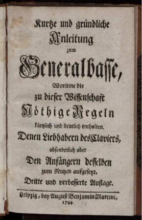 Kurtze und gründliche Anleitung zum Generalbasse : Worinne die zu dieser Wissenschaft Nöthige Regeln kürtzlich und deutlich enthalten ; Denen Liebhabern des Claviers, absonderlich aber Den Anfängern desselben zum Nutzen aufgesetzt