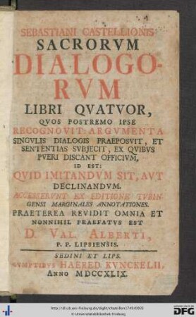 Sebastiani Castellionis Sacrorvm Dialogorvm Libri Qvatvor : Qvos Postremo Ipse Recognovit: Argvmenta Singvlis Dialogi Praeposvit, Et Sententias Svbjecit, Ex Qvibvs Pveri Discant Officivm, Id Est: Qvid Imitandvm Sit, Avt Declinandvm; Accesservnt Ex Editione Tvbingensi Marginales Annotationes