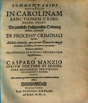 Commentarius rationalis in Carolinam sanctionem criminalem, vulgo die peinliche HalßgerichtsOrdnung dictam, quatenus de processu criminali agitur : Additis etiam iis, quae in iure Bavarico magis declarata, vel addita, vel mutata reperiuntur ...