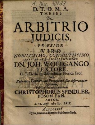 Theses De Arbitrio Iudicis, Praeside ... Dn. Joh. Wolfgango Textore ... Publicae submittit censurae Christophorus Spindler, Poson. Pan. Autor ...