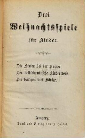 Drei Weihnachtsspiele für Kinder : Die Hirten bei der Krippe. Der bethlehemitische Kindermord. Die heiligen drei Könige