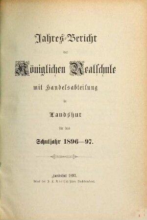 Jahresbericht über die Königliche Realschule mit Handelsabteilung und die damit verbundenen Nebenanstalten in Landshut : für das Schuljahr .... 1896/97