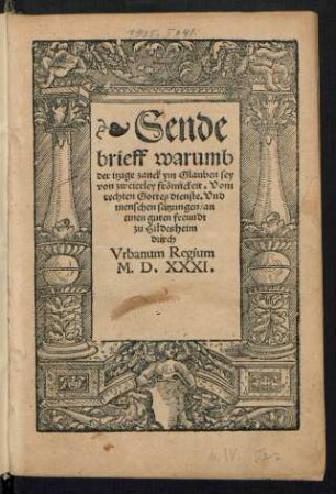 Sende||brieff warumb || der itzige zanck ym Glauben sey || von zweierley frœmickeit. Vom || rechten Gottes dienste. Vnd || menschen satzungen/ an || einen guten freundt || zu Hildesheim || durch || Vrbanum Regium.||