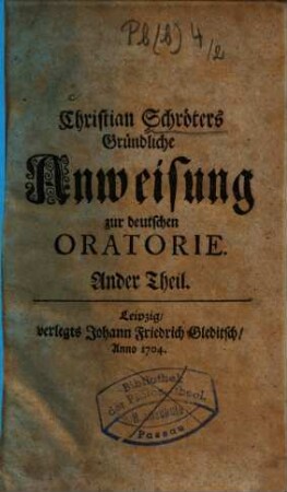 Christian Schröters Gründliche Anweisung zur deutschen Oratorie nach dem hohen und Sinnreichen Stylo Der unvergleichlichen Redner unsers Vaterlandes : besonders Des vortrefflichen Herrn von Lohensteins in seinem Großmüthigen Herrmann und andern herrlichen Schrifften, 2