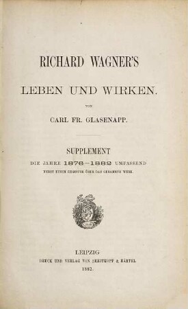 Richard Wagner's Leben und Wirken : in sechs Büchern ; [Festgabe zur Eröffnung der Bayreuther Bühnen-Festspiele]. 3, Supplement, die Jahre 1876 - 82 umfassend nebst einem Register über das gesammte Werk