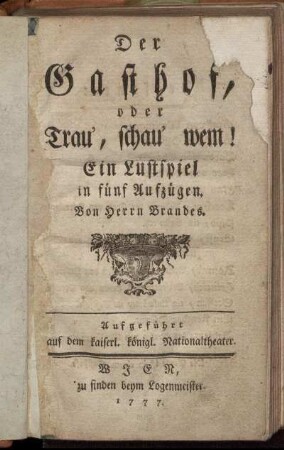 Der Gasthof, oder Trau', schau' wem! : Ein Lustspiel in fünf Aufzügen ; Aufgeführt auf dem kaiserl. königl. Nationaltheater