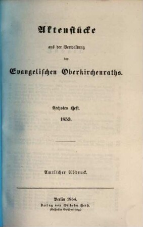 Aktenstücke aus der Verwaltung des Evangelischen Oberkirchenraths : amtlicher Abdruck. 1, 6. 1853