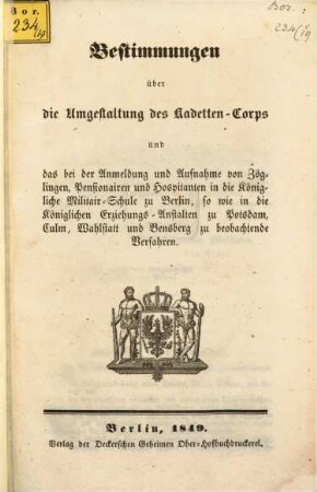 Bestimmungen über die Umgestaltung des Kadetten-Corps und das bei der Anmeldung und Aufnahme von Zöglingen, Pensionairen und Hospitanten in die Königliche Militair-Schule zu Berlin, so wie in die Königlichen Erziehungs-Anstalten zu Postsdam, Culm, Wahlstatt und Bensberg zu beobachtende Verfahren