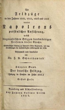 Die Feldzüge in den Jahren 1812, 1813, 1814 und 1815 unter Napoleons persönlicher Anführung : nebst biographischen Skizzen denkwürdiger Personen dieser Epoche ; höchstnöthiger Anhang zu Arnault's Leben Napoleons, und den Darstellungen der merkwürdigsten Zeitereignisse seit 1789, 2,1. Der deutsche Feldzug : Feldzug in Sachsen im Jahre 1813 ; erstes Heft