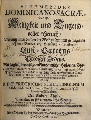 Ephemerides Dominicano-Sacrae, Das ist Heiligkeit und Tugendvoller Geruch, Der auß allen Enden der Welt zusammen getragenen Ehren-Blumen deß Himmlisch-fruchtbaren Lust-Gartens Prediger Ordens : Mit täglich beygefügten Authentischen Historien, Uhralten Monumenten, Curiosen Antiquitäten, ..., 2. Begreiffend in sich die letztere sechs Monath