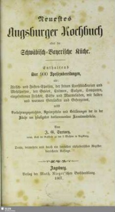 Neuestes Augsburger Kochbuch oder die Schwäbisch-Bayerische Küche : enthaltend über 900 Speisezubereitungen, als ...