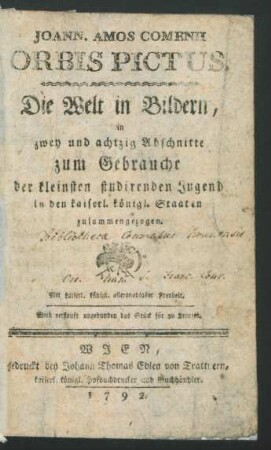 Johann. Amos Comenii Orbis Pictus : Die Welt in Bildern, in zwey und achtzig Abschnitte zum Gebrauche der kleinsten studirenden Jugend in den kaiserl. königl. Staaten zusammengezogen