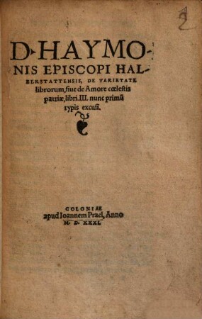 D. Haymonis Episcopi Halberstattensis, De Varietate librorum, siue de Amore coelestis patriae : libri. III.