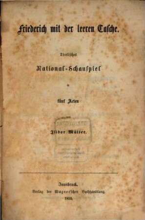 Friederich mit der leeren Tasche : Tirolisches National-Schauspiel in fünf Acten