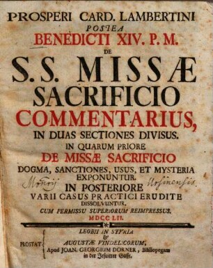 Prosperi Card. Lambertini Postea Benedicti XIV. P.M. De S.S. Missae Sacrificio Commentarius : In Duas Sectiones Divisus ; In Quarum Priore De Missae Sacrificio Dogma, Sanctiones, ... Exponuntur ; In Posteriore Varii Casus Practici Erudite Dissolvuntur
