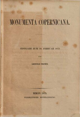 Monumenta Copernicana : Festgabe zum 19. Februar 1873 von Leopold Prowe. Inhalt: 1) Aus dem Werke de revolutionibus orbium caelestium. 2) Gutachten und Denkschriften. 3) Uebersetzungen aus dem Griechischen. a) Die Briefe des Theophylactus Simocatta. b) Der Brief des Lysis an Hipparch. 4) Brief