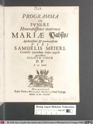Programma In Funere Honoratissimae matronae Mariae Pabsts/ Spectatißimi & prudentißimi Viri Samuelis Meieri, Consulis quondam huius oppidi gravissimi Relictae Viduae P.P. d. 30. Iunii