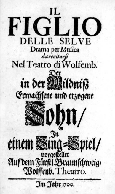 Il Figlio Delle Selve : Drama per Musica da recitarsi Nel Teatro di Wolfemb. : In einem Sing-Spiel/ vorgestellet Auf dem Fürstl. Braunschweig-Wolffenb. Theatro