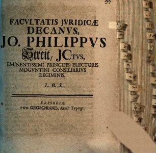 Facvltatis Jvridicæ Decanvs, Jo. Philippvs Streit, JCtvs, Eminentissimi Principis Electoris Mogvntini Consiliarivs Regiminis, L.B.S.