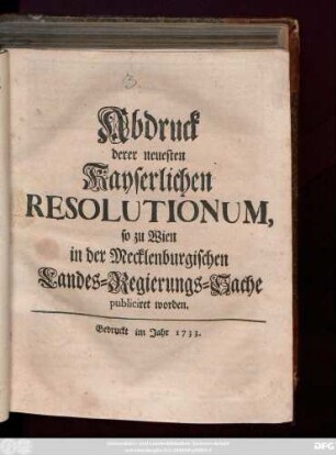 Abdruck derer neuesten Kayserlichen Resolutionum, so zu Wien in der Mecklenburgischen Landes-Regierungs-Sache publiciret worden