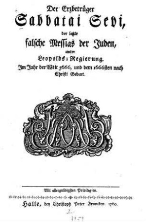 Der Erzbetrüger Sabbatai Sevi, der letzte falsche Messias der Juden, unter Leopolds I. Regierung : im Jahr d. Welt 5666, u. d. 1666sten Zeitrechnung nach Christi Geburt / bey Christoph Peter Francken