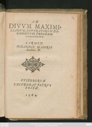 AD || DIVVM MAXIMI=||LIANVM, IMPERATOREM DE=||SIGNATVM, DRESDAM || INGREDIENTEM || CARMEN || IOHANNIS MAIORIS || Ioachimi, D.||