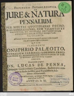 Disputatio Physiolegistica. De Iure & Natura Pennalium : Per Multas Quotidianas Decisorias Conclusiones, Cum Valentiis Et Fallentiis, Ex Generali Universitatum Studenticarum Styli Observantia Collecta ...
