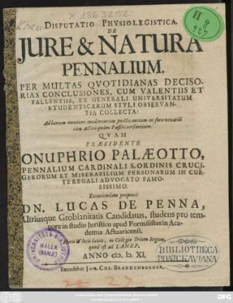 Disputatio Physiolegistica. De Iure & Natura Pennalium : Per Multas Quotidianas Decisorias Conclusiones, Cum Valentiis Et Fallentiis, Ex Generali Universitatum Studenticarum Styli Observantia Collecta ...