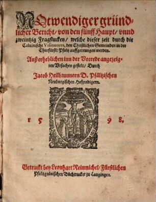 Notwendiger gründlicher Bericht, von den fünff Haupt, unnd zweintzig Fragstucken, welche dieser zeit durch die calvinische Visitatores, den christlichen Gemeinden in der Churfürstl. Pfaltz auffgetrungen werden