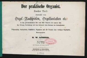 2. Teil: Auswahl von Orgel-Nachspielen, Orgelfantasien etc. : in den gebräuchlichsten Dur- und Moll-Tonarten der neueren Zeit ; zur Uebung, Fortbildung und zum Gebrauch beim Schlusse des Gottesdienstes
