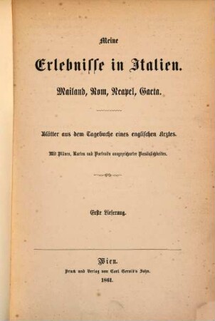 Meine Erlebnisse in Italien : Mailand, Rom, Neapel, Gaeta ; Blätter aus dem Tagebuche eines englischen Arztes ; Mit Plänen Karten und Porträts ausgezeichneter Persönlichkeiten ; Erste Lieferung