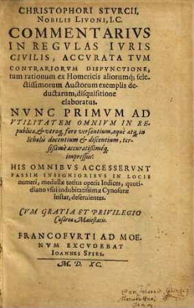 Christophori Sturcii Commentarius in regulas iuris civilis : accurata tum contrariorum dispunctione tum rationum ex Homericis aliorumque; selectissmorum auctorum exemplis deductarum disquisitione elaboratus ; his omnibus accesserunt passim insignioribus in locis numeri, medullae totius operis indices ...