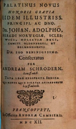 Palatinus Novus : honoris gratia eidem illustriss. Principi ac Dno. Dn. Johan. Adolpho, heredi Norwegiae, Scleswici ... Dn. suo beninigssimo consecratus